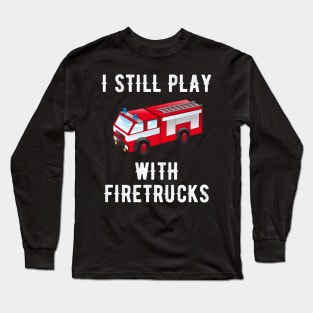 I still play with firetrucks Long Sleeve T-Shirt